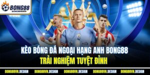 Kèo Bóng Đá Ngoại Hạng Anh Bong88– Trải Nghiệm Tuyệt Đỉnh
