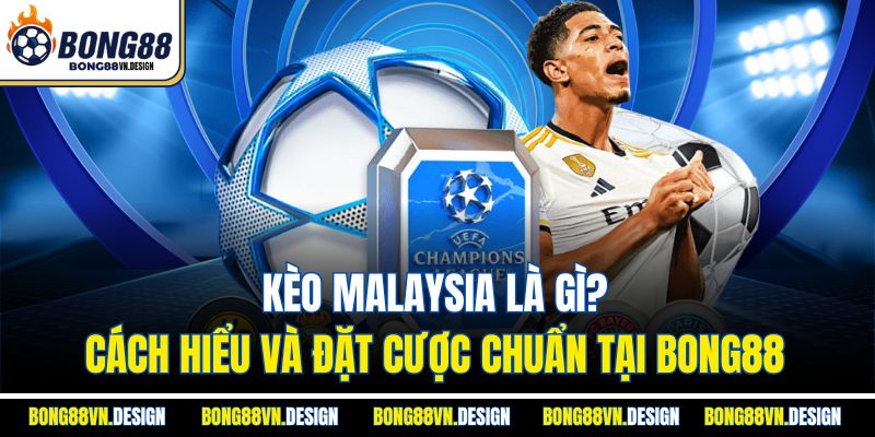 Kèo Malaysia Là Gì? Cách Hiểu Và Đặt Cược Chuẩn Tại Bong88