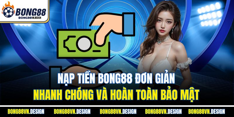 Nạp Tiền Bong88 Đơn Giản, Nhanh Chóng Và Hoàn Toàn Bảo Mật