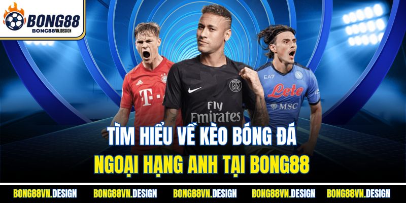 Tìm hiểu về kèo bóng đá ngoại hạng Anh tại Bong88