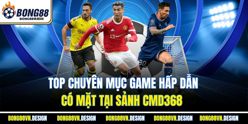 CMD368 Bong88 - Giới Thiệu Sảnh Thể Thao Chất Lượng 3 Top chuyên mục game hấp dẫn có mặt tại sảnh CMD368